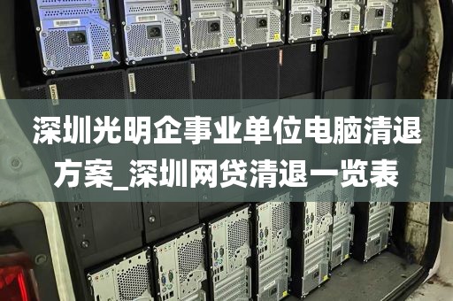 深圳光明企事业单位电脑清退方案_深圳网贷清退一览表