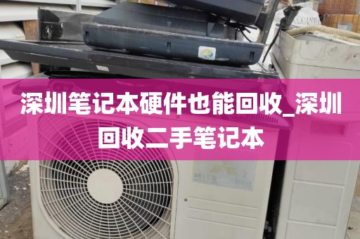 深圳笔记本硬件也能回收_深圳回收二手笔记本