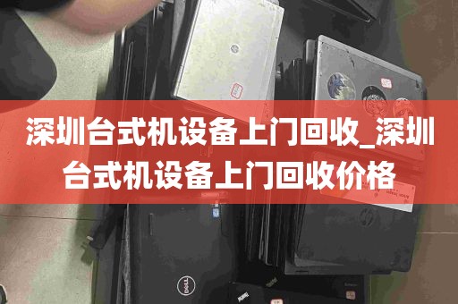 深圳台式机设备上门回收_深圳台式机设备上门回收价格