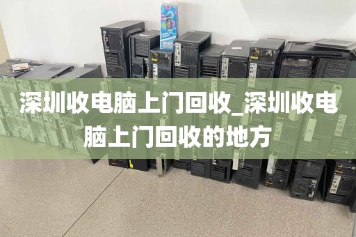 深圳收电脑上门回收_深圳收电脑上门回收的地方