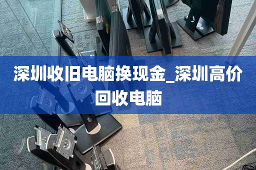 深圳收旧电脑换现金_深圳高价回收电脑