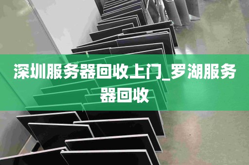 深圳服务器回收上门_罗湖服务器回收