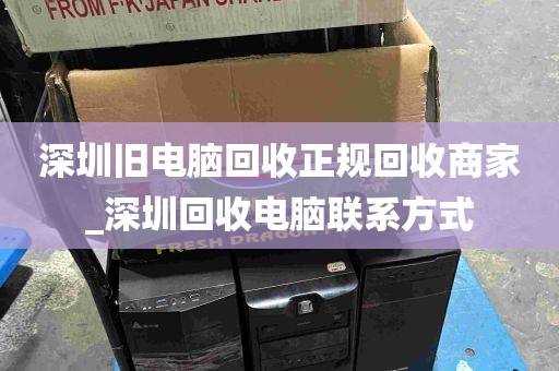 深圳旧电脑回收正规回收商家_深圳回收电脑联系方式