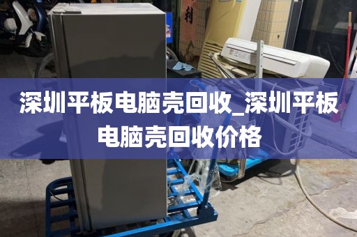 深圳平板电脑壳回收_深圳平板电脑壳回收价格