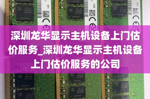 深圳龙华显示主机设备上门估价服务_深圳龙华显示主机设备上门估价服务的公司