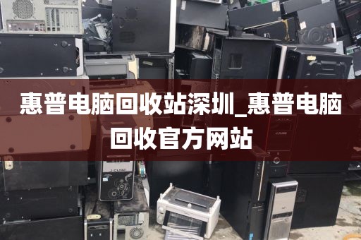 惠普电脑回收站深圳_惠普电脑回收官方网站