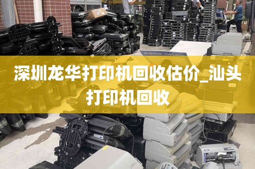 深圳龙华打印机回收估价_汕头打印机回收