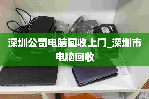 深圳公司电脑回收上门_深圳市电脑回收