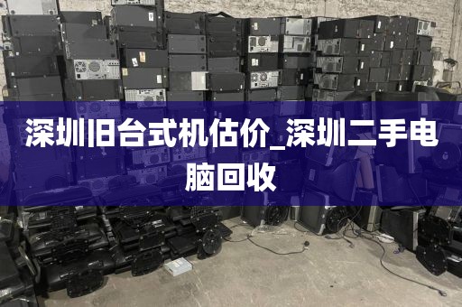 深圳旧台式机估价_深圳二手电脑回收