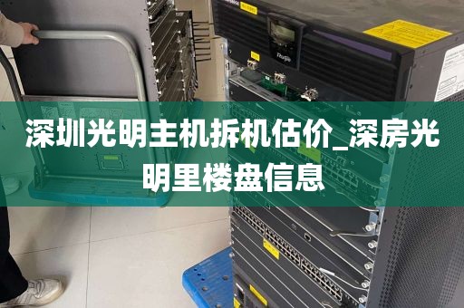 深圳光明主机拆机估价_深房光明里楼盘信息