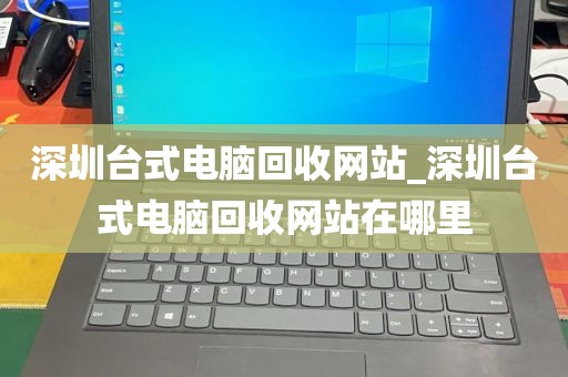 深圳台式电脑回收网站_深圳台式电脑回收网站在哪里