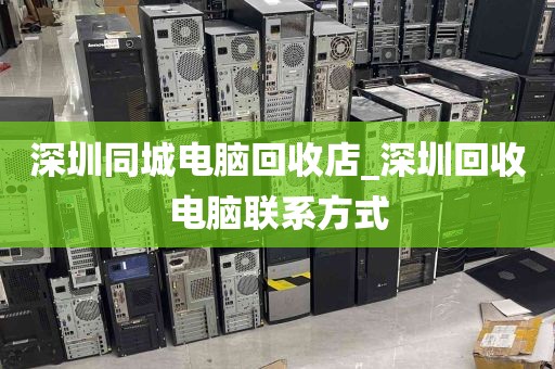 深圳同城电脑回收店_深圳回收电脑联系方式