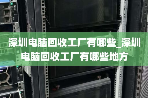 深圳电脑回收工厂有哪些_深圳电脑回收工厂有哪些地方