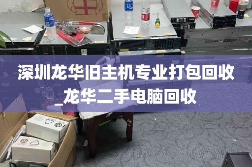 深圳龙华旧主机专业打包回收_龙华二手电脑回收