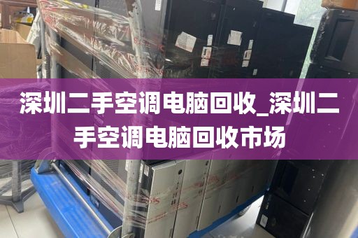 深圳二手空调电脑回收_深圳二手空调电脑回收市场