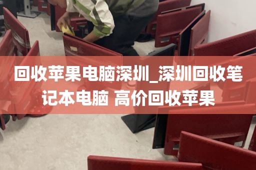 回收苹果电脑深圳_深圳回收笔记本电脑 高价回收苹果