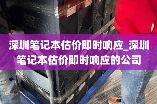 深圳笔记本估价即时响应_深圳笔记本估价即时响应的公司