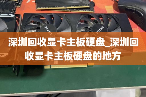 深圳回收显卡主板硬盘_深圳回收显卡主板硬盘的地方