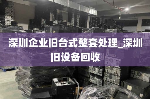 深圳企业旧台式整套处理_深圳旧设备回收