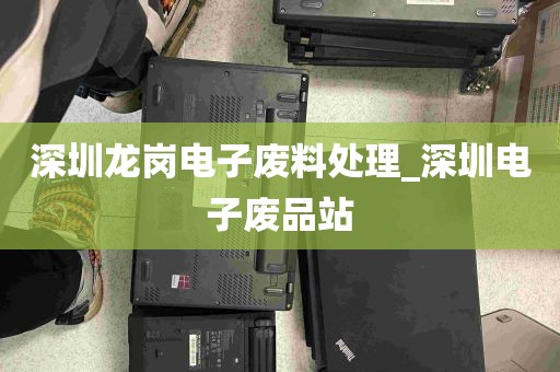 深圳龙岗电子废料处理_深圳电子废品站