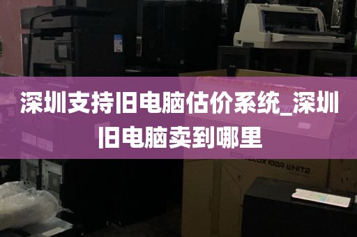 深圳支持旧电脑估价系统_深圳旧电脑卖到哪里