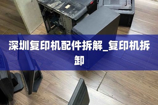深圳复印机配件拆解_复印机拆卸
