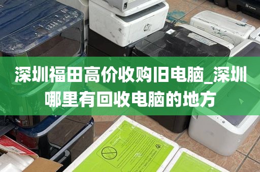 深圳福田高价收购旧电脑_深圳哪里有回收电脑的地方