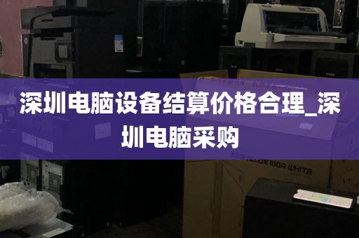 深圳电脑设备结算价格合理_深圳电脑采购