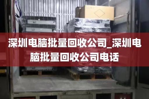 深圳电脑批量回收公司_深圳电脑批量回收公司电话