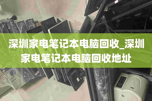 深圳家电笔记本电脑回收_深圳家电笔记本电脑回收地址