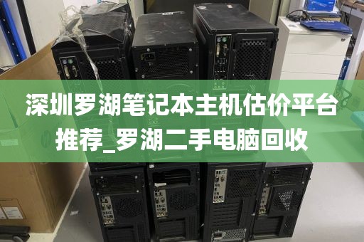 深圳罗湖笔记本主机估价平台推荐_罗湖二手电脑回收