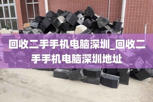 回收二手手机电脑深圳_回收二手手机电脑深圳地址