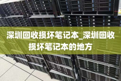 深圳回收损坏笔记本_深圳回收损坏笔记本的地方