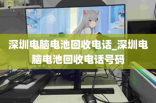 深圳电脑电池回收电话_深圳电脑电池回收电话号码