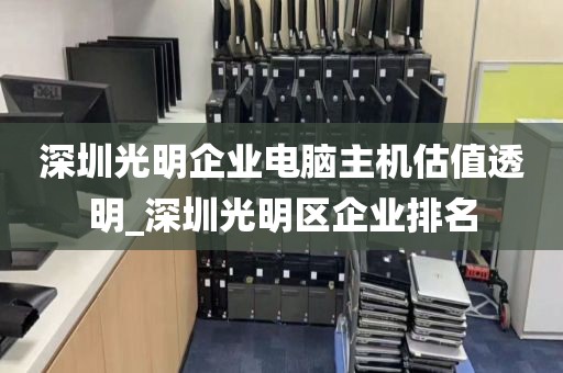 深圳光明企业电脑主机估值透明_深圳光明区企业排名
