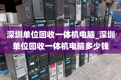 深圳单位回收一体机电脑_深圳单位回收一体机电脑多少钱