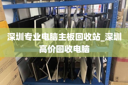 深圳专业电脑主板回收站_深圳高价回收电脑