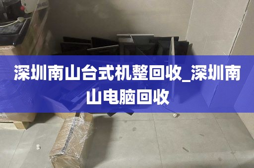 深圳南山台式机整回收_深圳南山电脑回收
