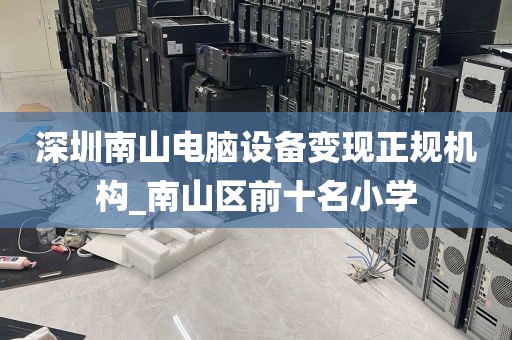 深圳南山电脑设备变现正规机构_南山区前十名小学