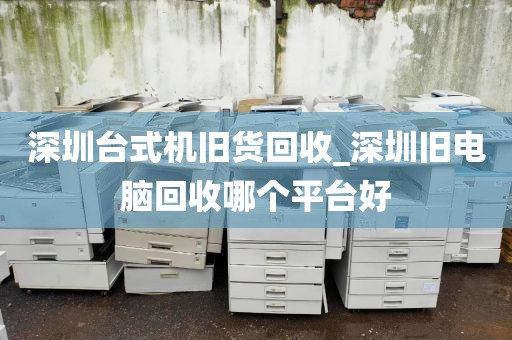 深圳台式机旧货回收_深圳旧电脑回收哪个平台好
