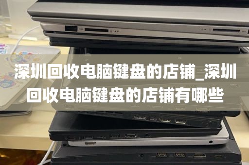 深圳回收电脑键盘的店铺_深圳回收电脑键盘的店铺有哪些