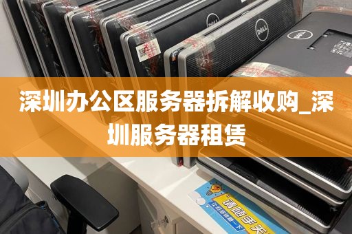 深圳办公区服务器拆解收购_深圳服务器租赁