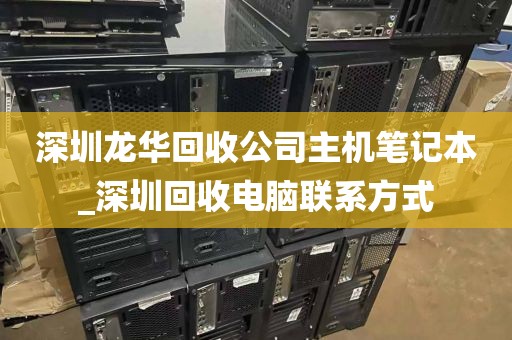 深圳龙华回收公司主机笔记本_深圳回收电脑联系方式
