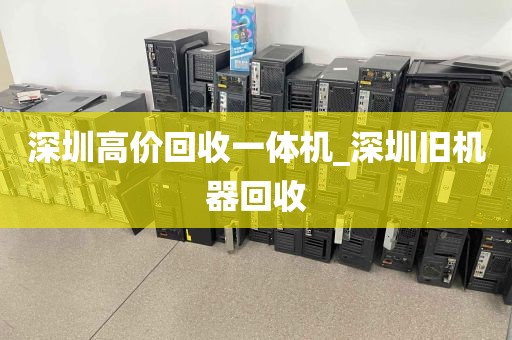 深圳高价回收一体机_深圳旧机器回收