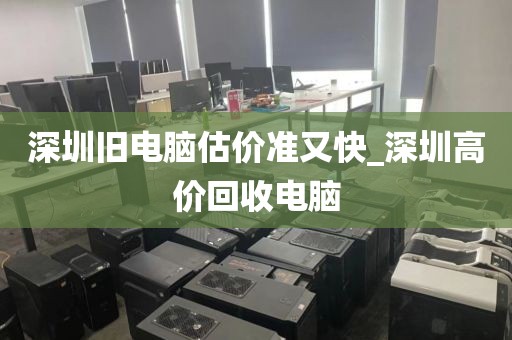 深圳旧电脑估价准又快_深圳高价回收电脑