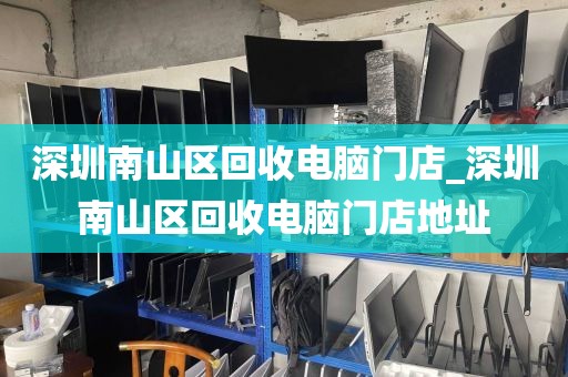 深圳南山区回收电脑门店_深圳南山区回收电脑门店地址