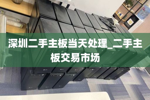 深圳二手主板当天处理_二手主板交易市场