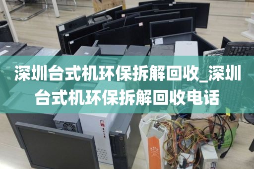 深圳台式机环保拆解回收_深圳台式机环保拆解回收电话
