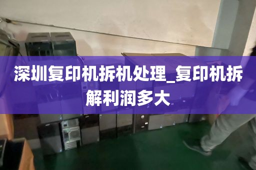 深圳复印机拆机处理_复印机拆解利润多大