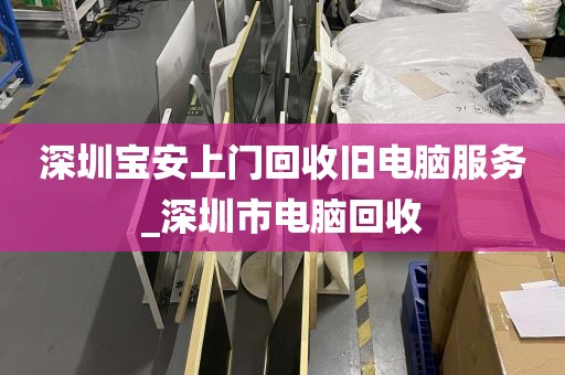 深圳宝安上门回收旧电脑服务_深圳市电脑回收